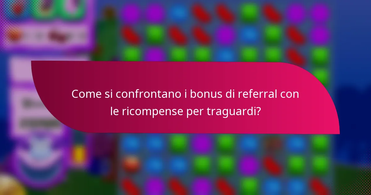 Come si confrontano i bonus di referral con le ricompense per traguardi?