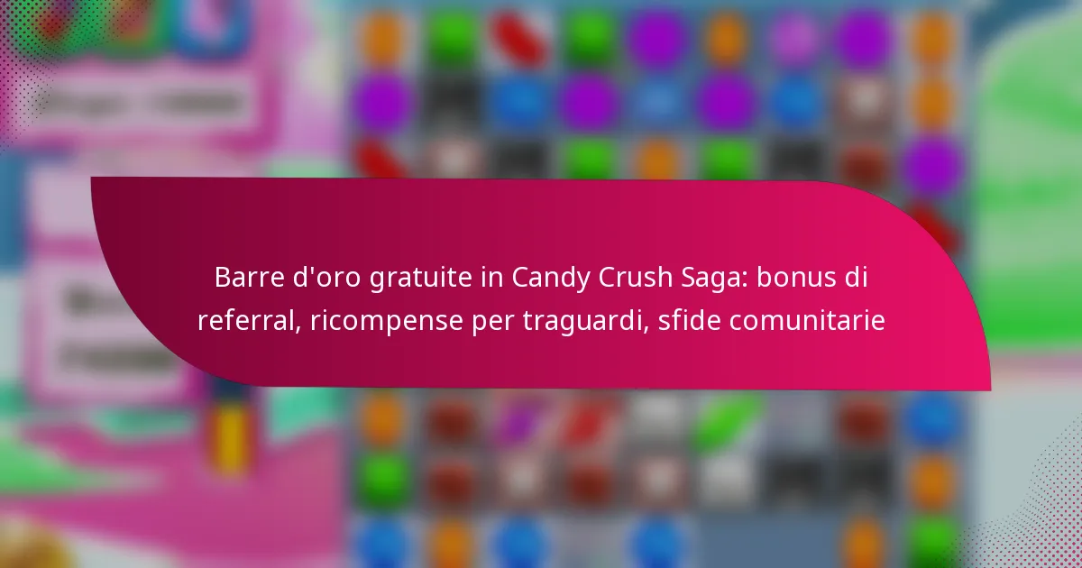 Barre d’oro gratuite in Candy Crush Saga: bonus di referral, ricompense per traguardi, sfide comunitarie