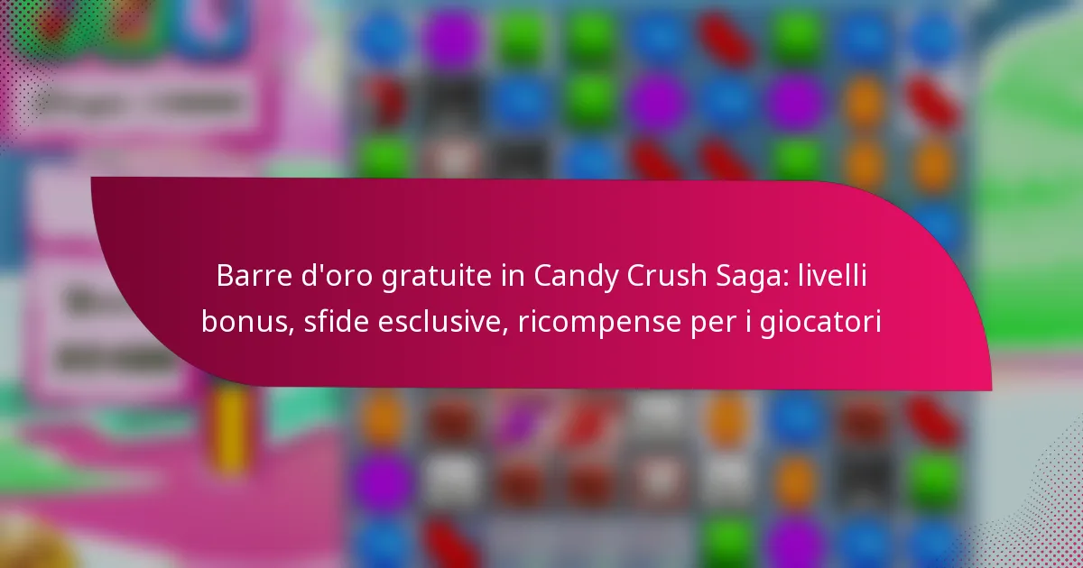 Barre d’oro gratuite in Candy Crush Saga: livelli bonus, sfide esclusive, ricompense per i giocatori
