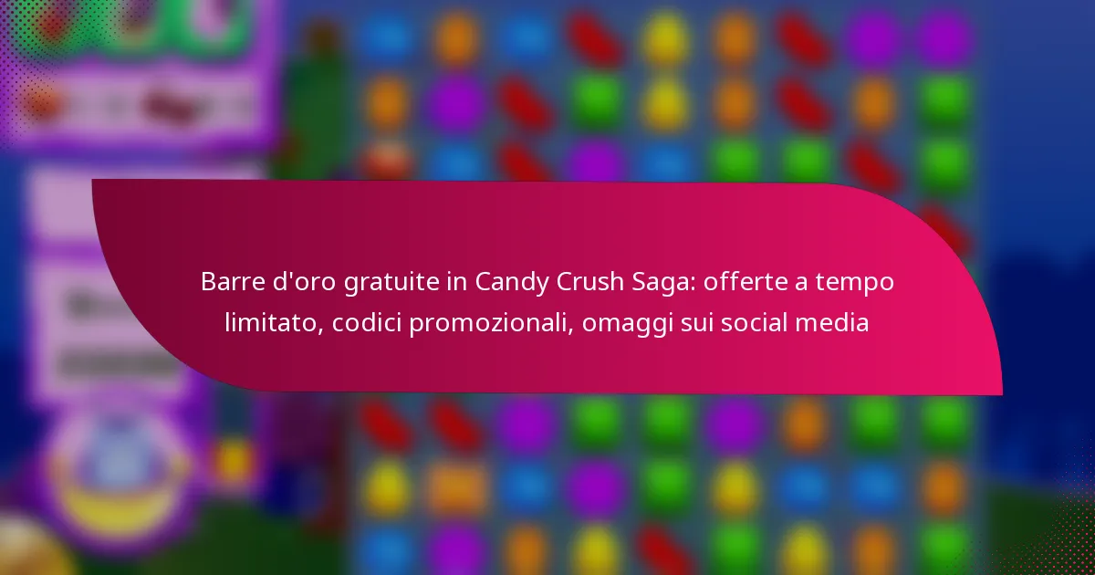 Barre d’oro gratuite in Candy Crush Saga: offerte a tempo limitato, codici promozionali, omaggi sui social media