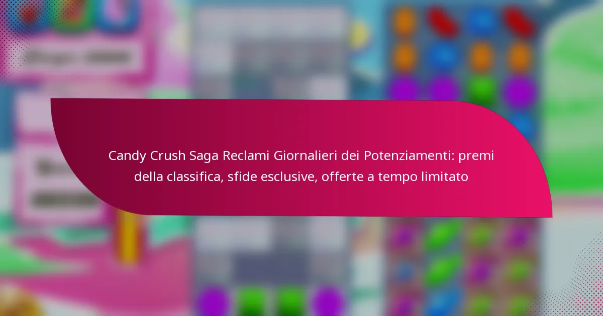 Candy Crush Saga Reclami Giornalieri dei Potenziamenti: premi della classifica, sfide esclusive, offerte a tempo limitato