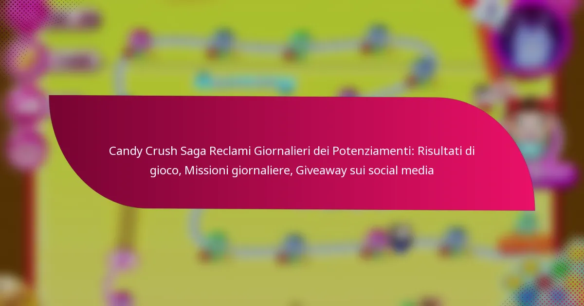 Candy Crush Saga Reclami Giornalieri dei Potenziamenti: Risultati di gioco, Missioni giornaliere, Giveaway sui social media