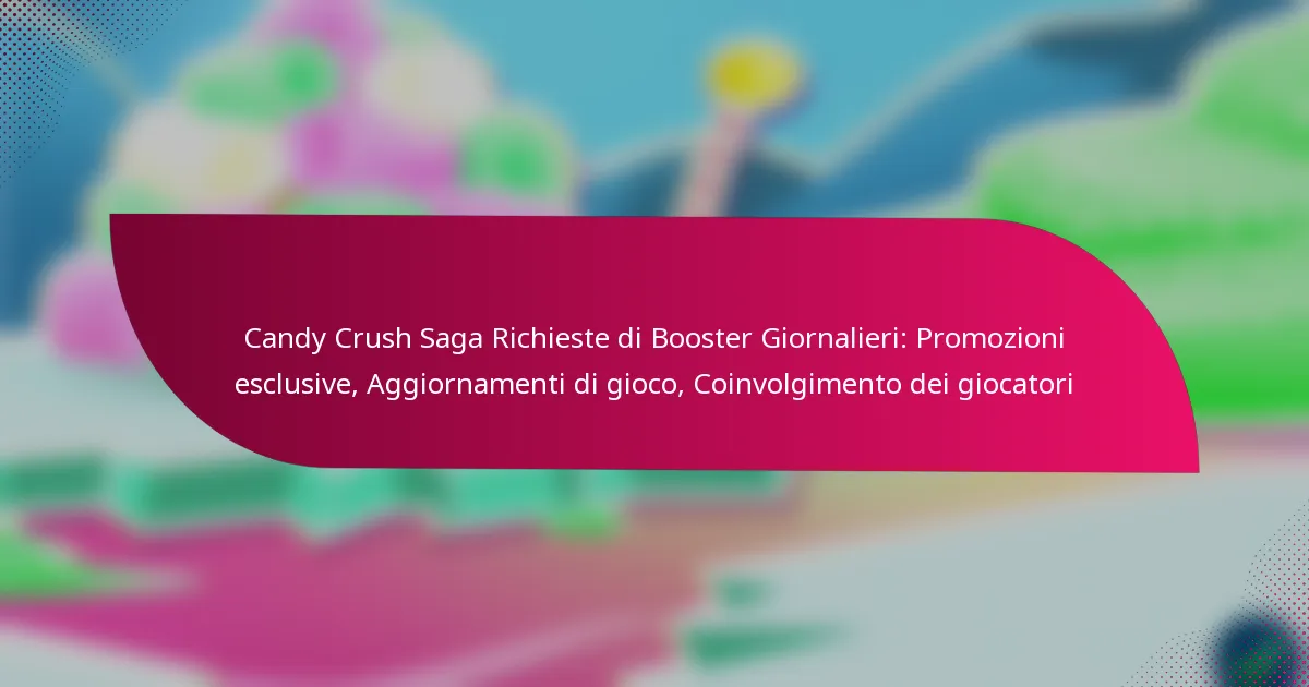 Candy Crush Saga Richieste di Booster Giornalieri: Promozioni esclusive, Aggiornamenti di gioco, Coinvolgimento dei giocatori