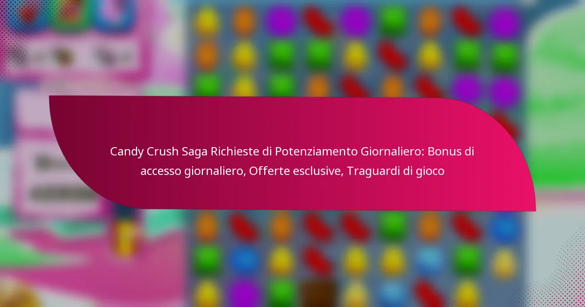 Candy Crush Saga Richieste di Potenziamento Giornaliero: Bonus di accesso giornaliero, Offerte esclusive, Traguardi di gioco
