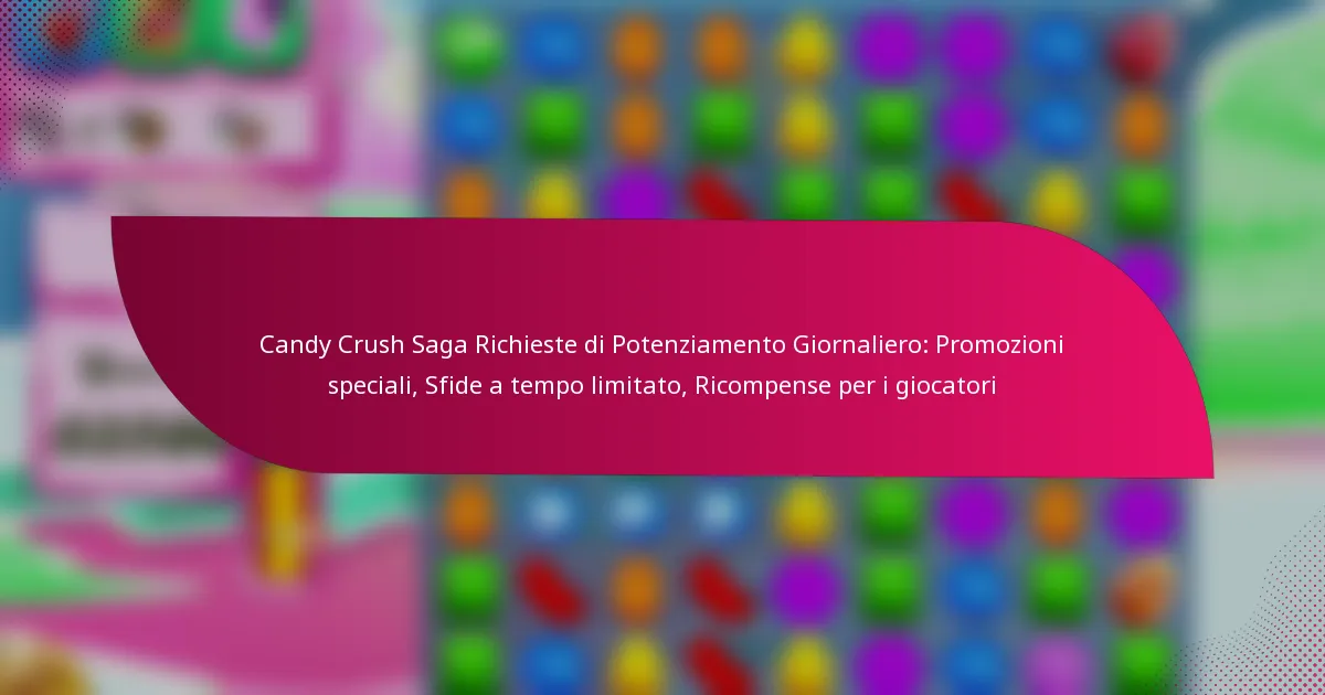 Candy Crush Saga Richieste di Potenziamento Giornaliero: Promozioni speciali, Sfide a tempo limitato, Ricompense per i giocatori