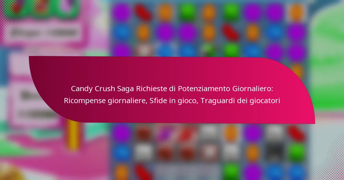 Candy Crush Saga Richieste di Potenziamento Giornaliero: Ricompense giornaliere, Sfide in gioco, Traguardi dei giocatori