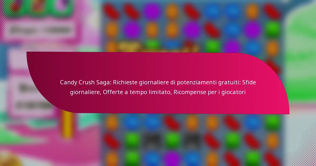 Candy Crush Saga: Richieste giornaliere di potenziamenti gratuiti: Sfide giornaliere, Offerte a tempo limitato, Ricompense per i giocatori