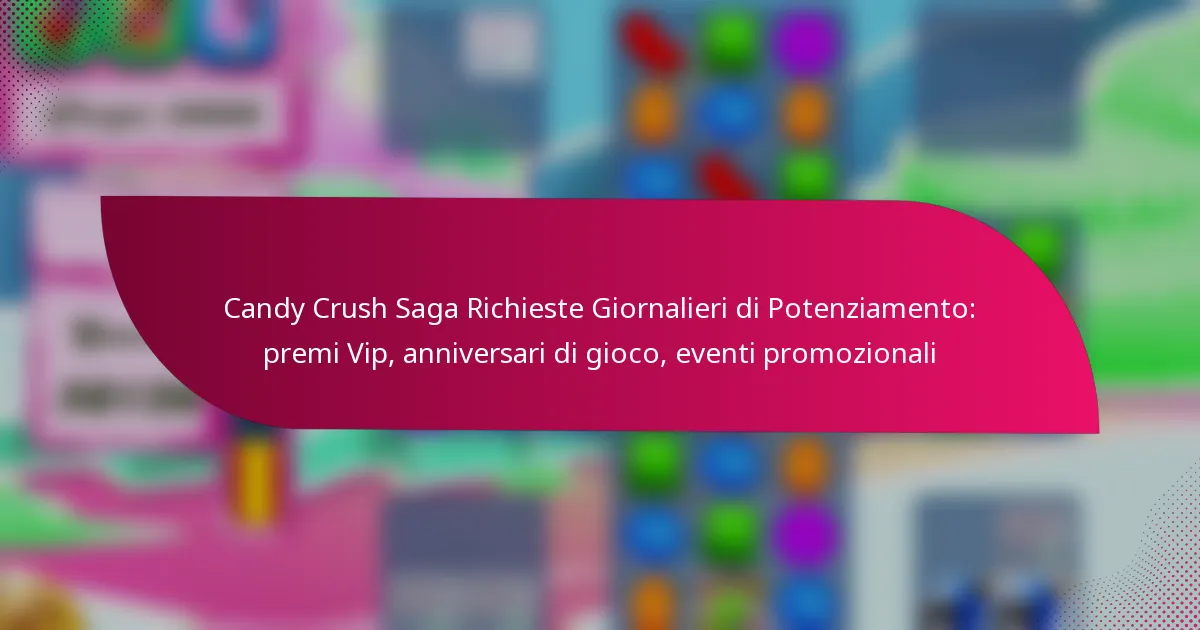 Candy Crush Saga Richieste Giornalieri di Potenziamento: premi Vip, anniversari di gioco, eventi promozionali