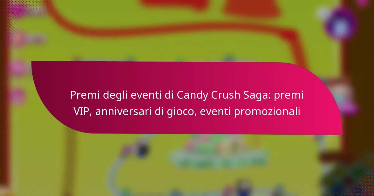 Premi degli eventi di Candy Crush Saga: premi VIP, anniversari di gioco, eventi promozionali