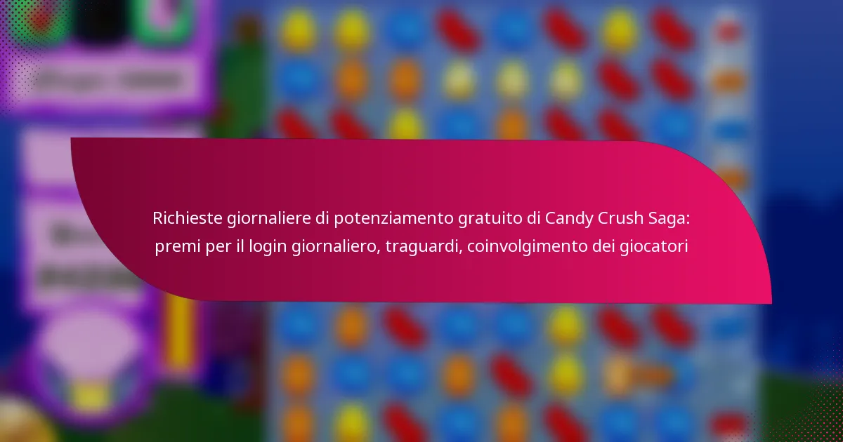 Richieste giornaliere di potenziamento gratuito di Candy Crush Saga: premi per il login giornaliero, traguardi, coinvolgimento dei giocatori