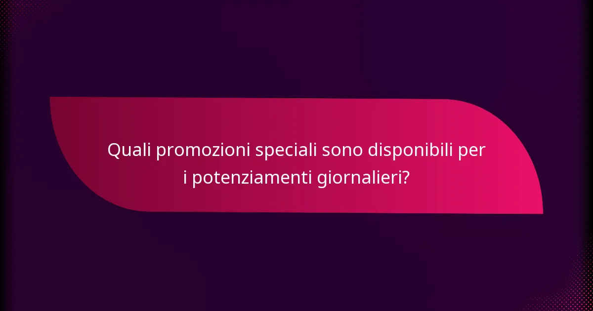 Quali promozioni speciali sono disponibili per i potenziamenti giornalieri?
