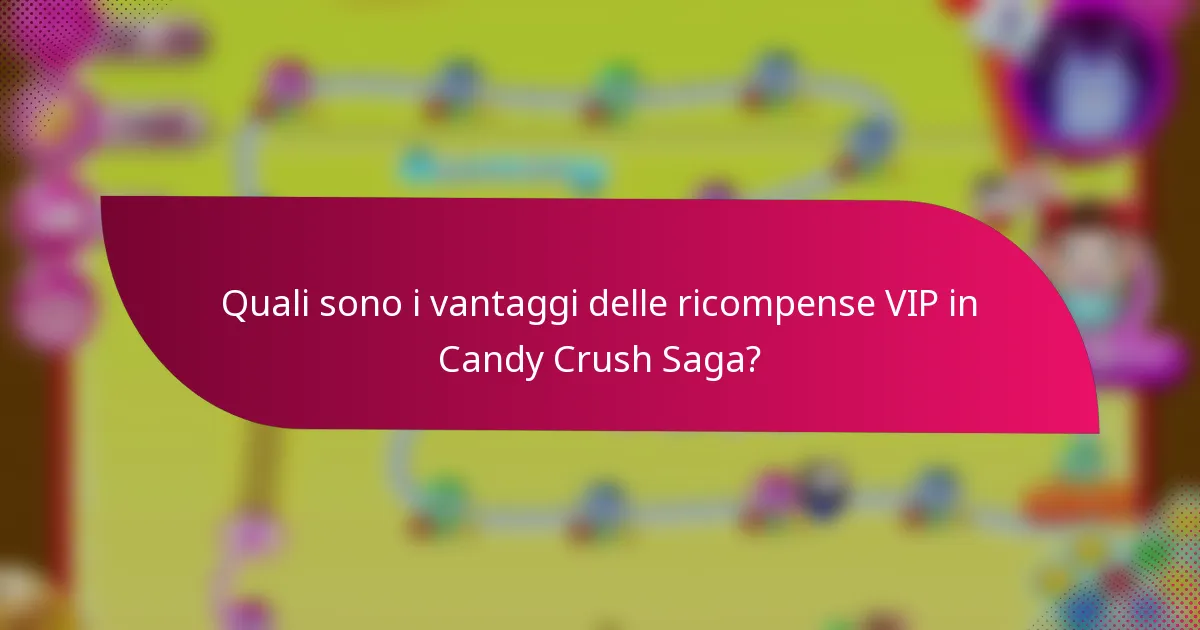 Quali sono i vantaggi delle ricompense VIP in Candy Crush Saga?