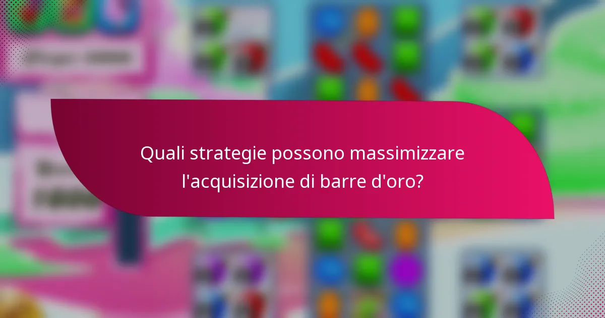 Quali strategie possono massimizzare l'acquisizione di barre d'oro?