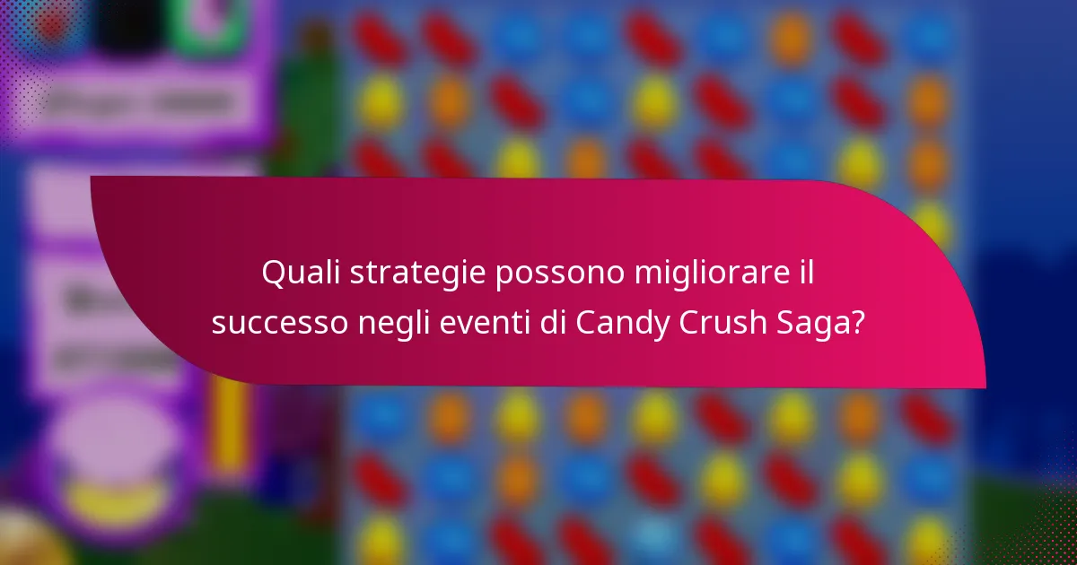 Quali strategie possono migliorare il successo negli eventi di Candy Crush Saga?